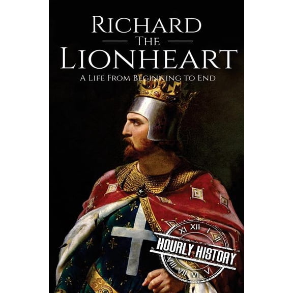Biographies of British Royalty Richard the Lionheart: A Life From Beginning to End, Book 6, (Paperback)