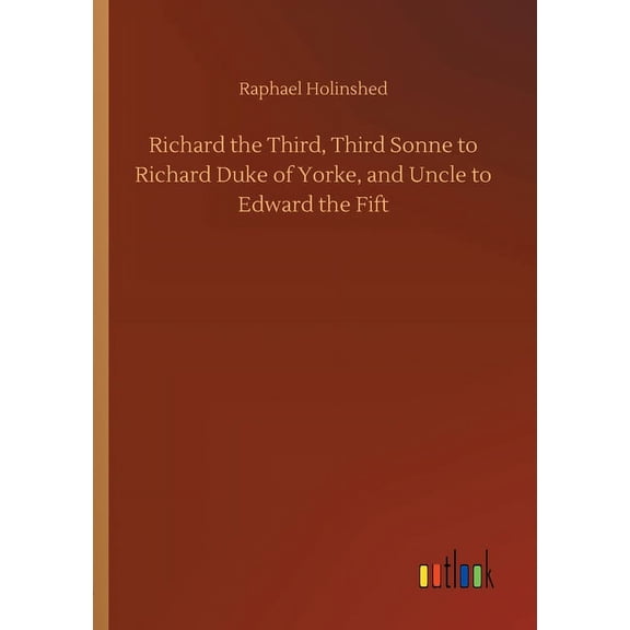 Richard the Third, Third Sonne to Richard Duke of Yorke, and Uncle to Edward the Fift (Paperback)