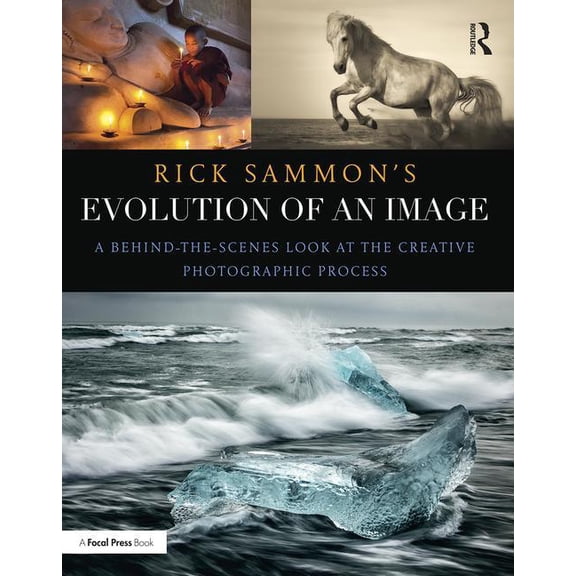 Rick Sammon's Evolution of an Image: A Behind-The-Scenes Look at the Creative Photographic Process (Paperback)