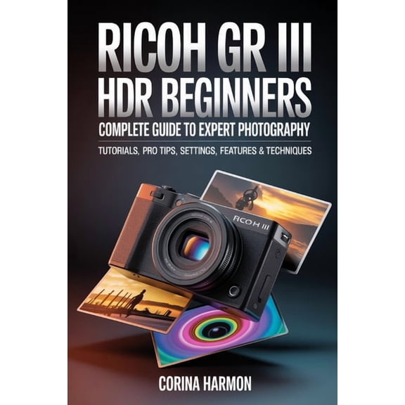 Ricoh GR III HDF For Beginners: Complete Guide to Expert Photography - Comprehensive Tutorials, Pro Tips, Insights on Se, (Paperback)