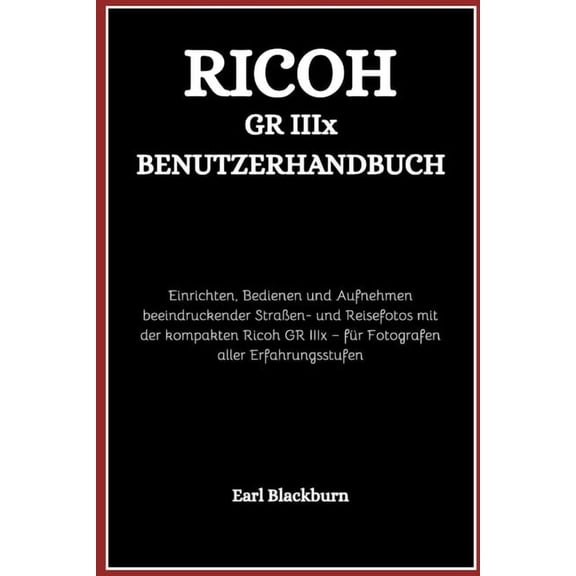 Ricoh GR IIIx Benutzerhandbuch: Einrichten, Bedienen und Aufnehmen beeindruckender Straen- und Reisefotos mit der kompa, (Paperback)