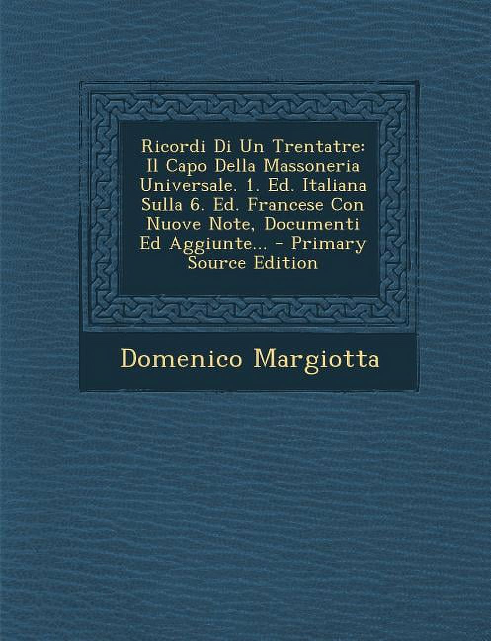Ricordi Di Un Trentatre Il Capo Della Massoneria Universale. 1. Ed