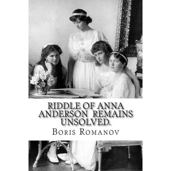 Riddle of Anna Anderson Remains Unsolved. : Anna-anastaia: the Old and New Versions and Discussion