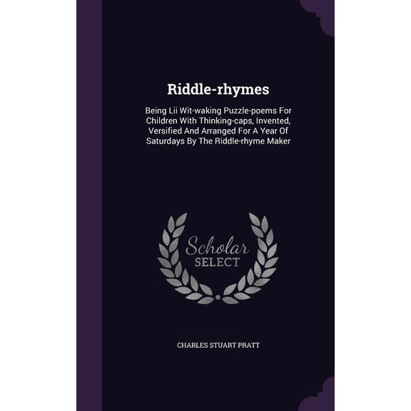 Riddle-rhymes : Being Lii Wit-waking Puzzle-poems For Children With Thinking-caps, Invented, Versified And Arranged For A Year Of Saturdays By The Riddle-rhyme Maker (Hardcover)