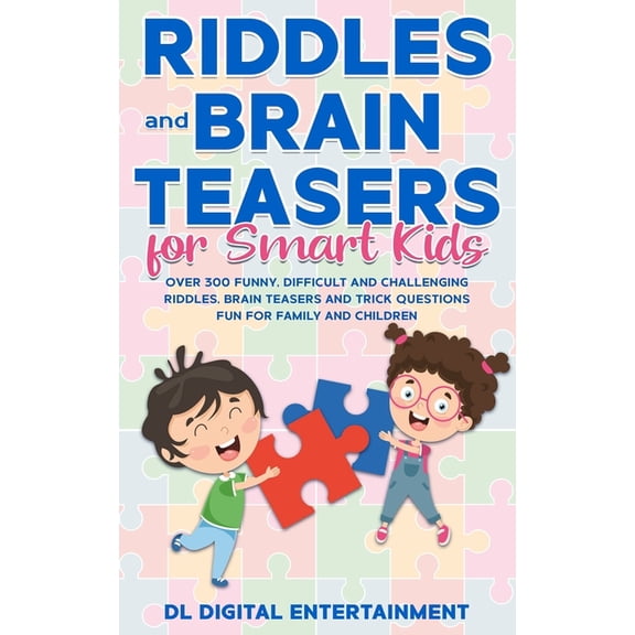 Riddles and Brain Teasers for Smart Kids: Over 300 Funny, Difficult and Challenging Riddles, Brain Teasers and Trick Questions Fun for Family and Chil