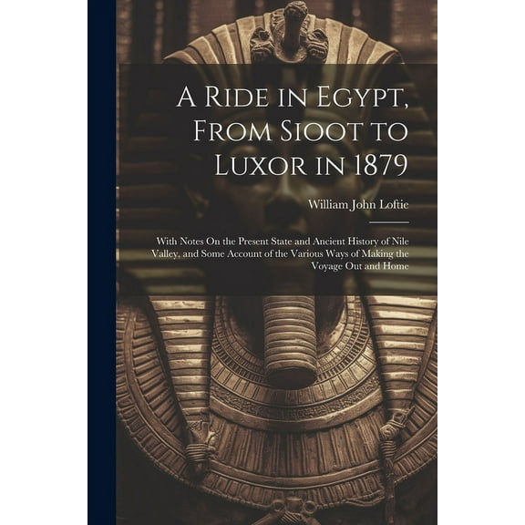 A Ride in Egypt, From Sioot to Luxor in 1879 : With Notes On the Present State and Ancient History of Nile Valley, and Some Account of the Various Ways of Making the Voyage Out and Home (Paperback)