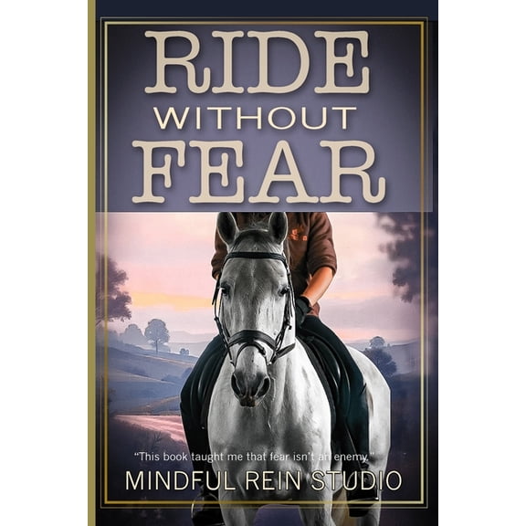 Ride Without Fear: Confidence and Mindset Training for Anxious Equestrians, (Paperback)