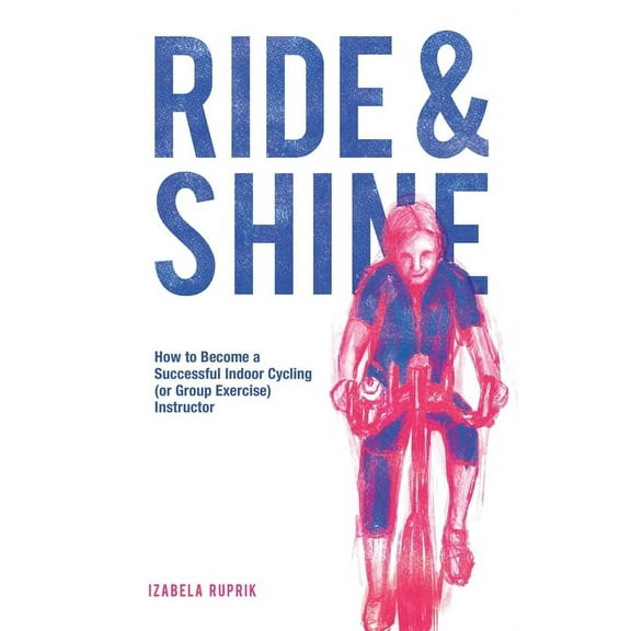 Ride and shine: How to become a successful indoor cycling (or group exercise) instructor, (Paperback)