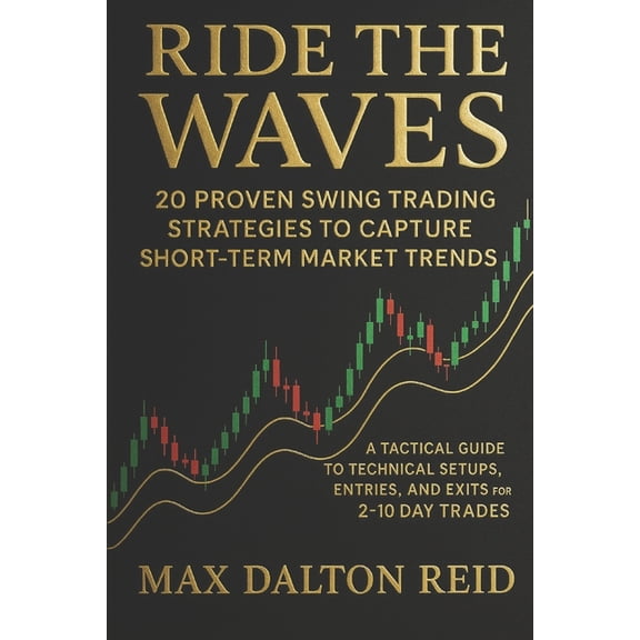 Ride the Waves: 20 Proven Swing Trading Strategies to Capture Short-Term Market Trends: A Tactical Guide to Technical Se, (Paperback)