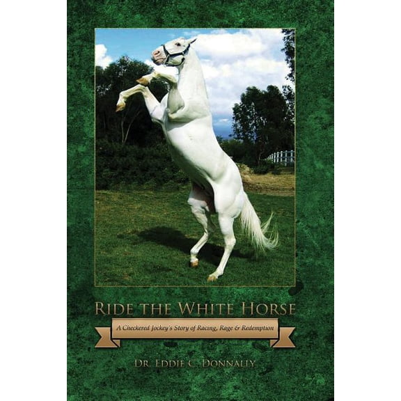 Ride the White Horse: A Checkered Jockey's Story of Racing, Rage and Redemption, (Paperback)
