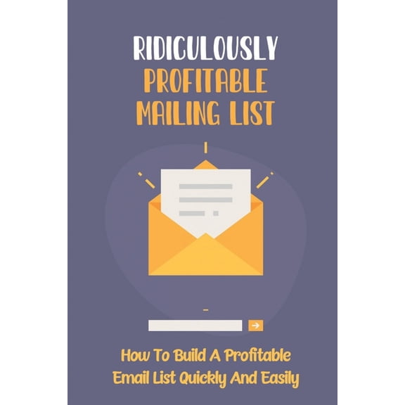 Ridiculously Profitable Mailing List: How To Build A Profitable Email List Quickly And Easily: How To Build An Email List (Paperback)