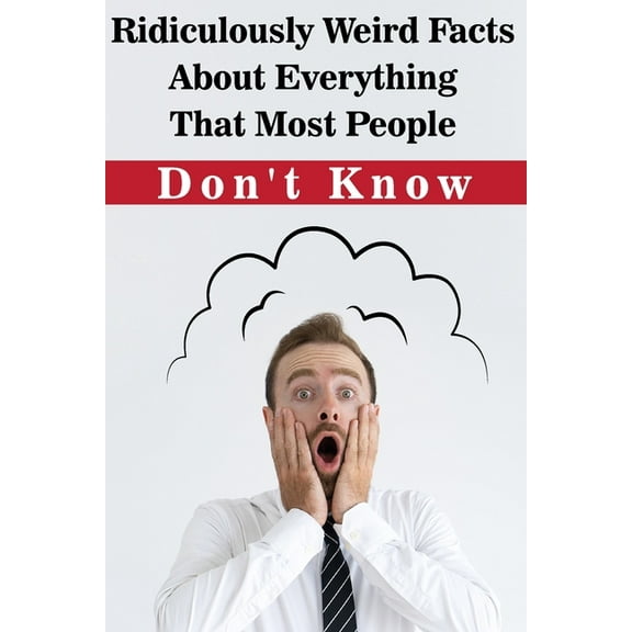 Ridiculously Weird Facts About Everything That Most People Don'T Know : General Facts Book (Paperback)