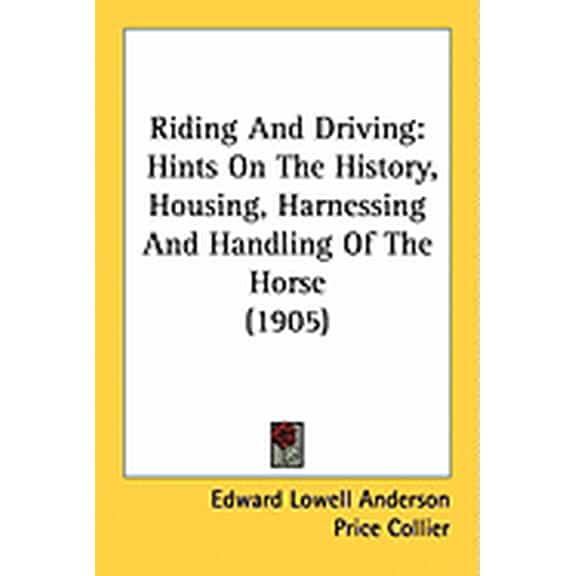 Riding And Driving : Hints On The History, Housing, Harnessing And Handling Of The Horse (1905) (Paperback)