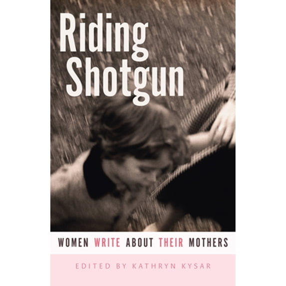 Pre-Owned Riding Shotgun: Women Write About Their Mothers Paperback Kysar, Kathryn