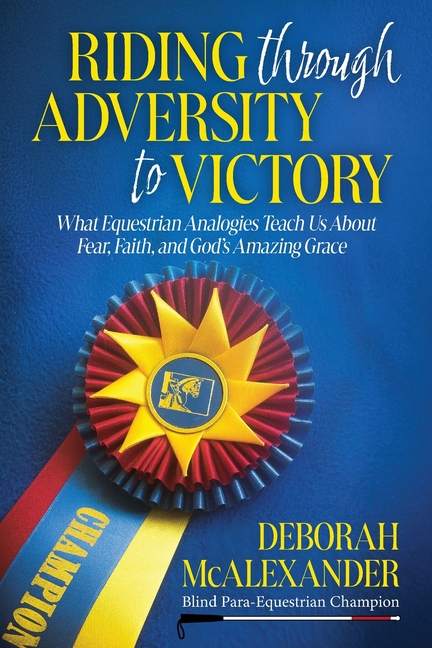 Riding Through Adversity to Victory: What Equestrian Analogies Teach Us About Fear, Faith, and God's Amazing Grace, (Paperback)