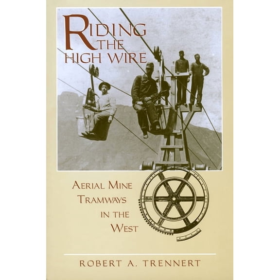 Riding the High Wire: Aerial Mine Tramways in the West, (Paperback)
