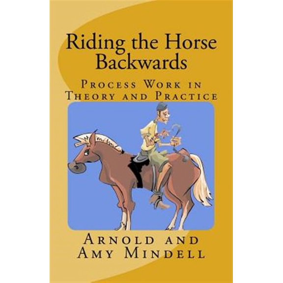 Riding the Horse Backwards: Process Work in Theory and Practice (Paperback)