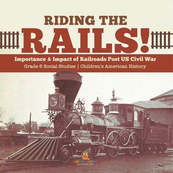 Riding the Rails!: Importance & Impact of Railroads Post US Civil War Grade 6 Social Studies Children's American History, (Paperback)