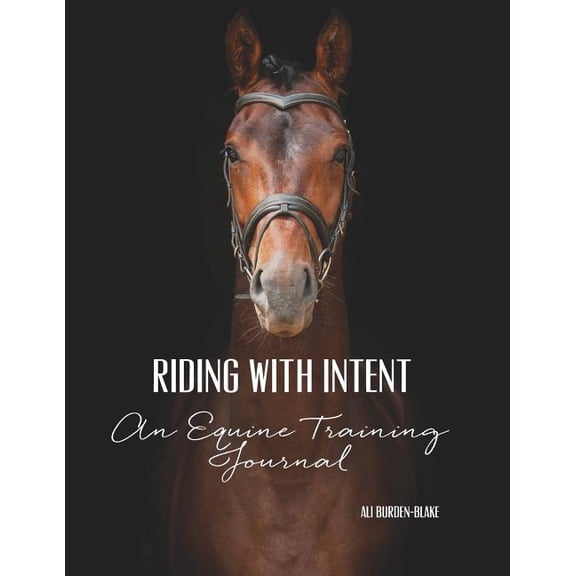 Riding with Intent - An Equine Training Journal: A Workbook & Undated Horse Diary for Your Riding Goals & Ambitions (Paperback)