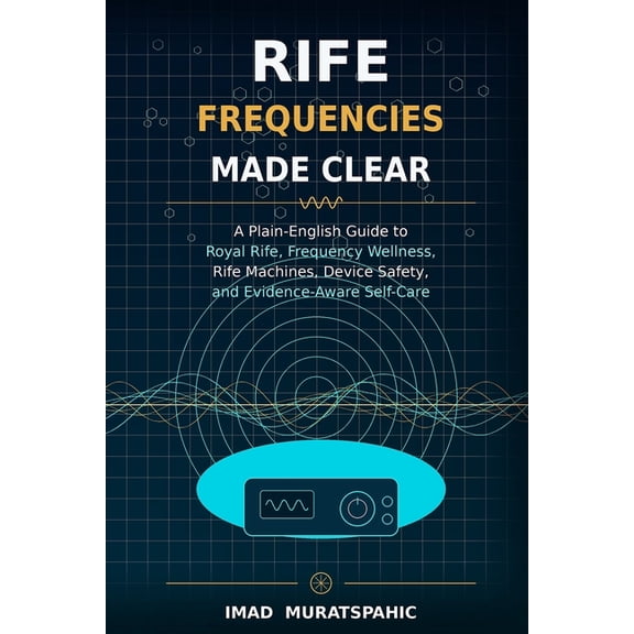Rife Frequencies Made Clear: A Plain-English Guide to Royal Rife, Frequency Wellness, Rife Machines, Device Safety, and , (Paperback)
