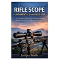 thumbnail image 1 of Rifle Scope Fundamentals and Field Use: A Complete Shooter's Reference for Setup, Accuracy, and Responsible Use, (Paperback), 1 of 1