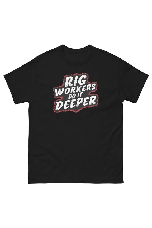 Rig Workers Do It Deeper Awesome Oil Rig Roughneck Drilling Crew Men's classic tee