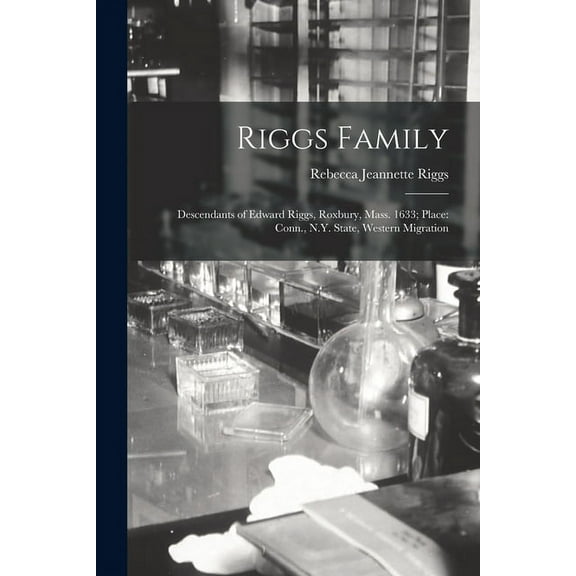 Riggs Family: Descendants of Edward Riggs, Roxbury, Mass. 1633; Place: Conn., N.Y. State, Western Migration, (Paperback)