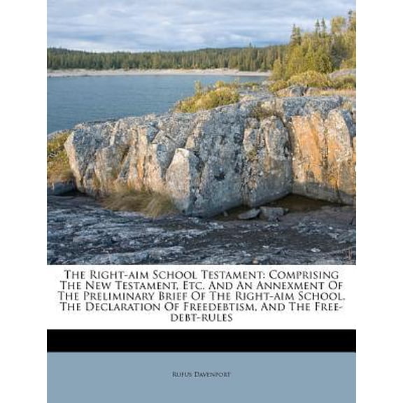 The Right-Aim School Testament: Comprising the New Testament, Etc. and an Annexment of the Preliminary Brief of the Right-Aim School, the Declaration Paperback