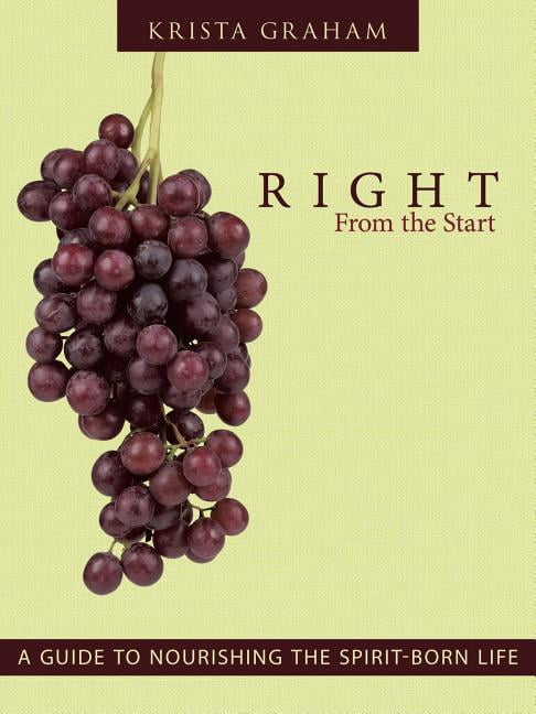 Right From the Start: A Guide to Nourishing the Spirit-Born Life ...