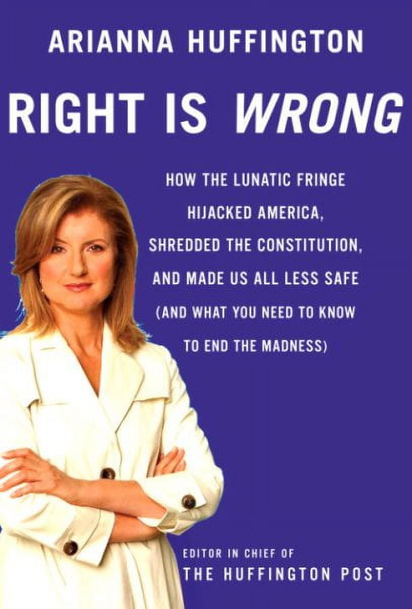 Right Is Wrong : How The Lunatic Fringe Hijacked America, Shredded The Constitution, And Made Us