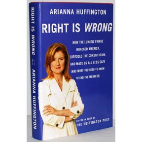 Pre-Owned Right Is Wrong: How the Lunatic Fringe Hijacked America, Shredded the Constitution, and Made Us All (Hardcover) by Arianna Huffington