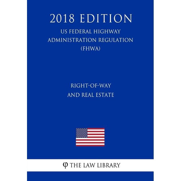 Right-Of-Way and Real Estate (Us Federal Highway Administration Regulation) (Fhwa) (2018 Edition) (Paperback)