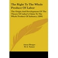 thumbnail image 1 of The Right To The Whole Produce Of Labor : The Origin And Development Of The Theory Of Labor's Claim To The Whole Product Of Industry (1899) (Paperback), 1 of 1