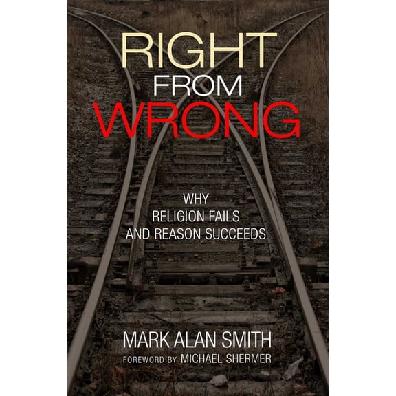 Right from Wrong: Why Religion Fails and Reason Succeeds, (Hardcover)