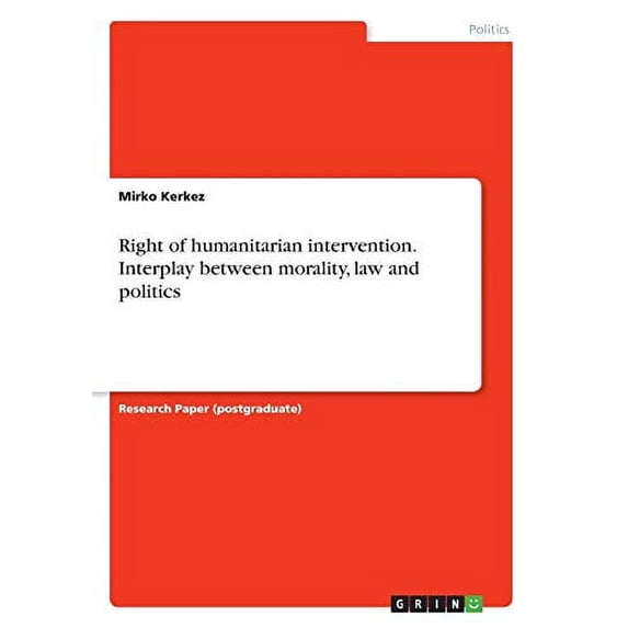 Right of humanitarian intervention. Interplay between morality, law and politics Paperback 3668401063 9783668401068 Mirko Kerkez