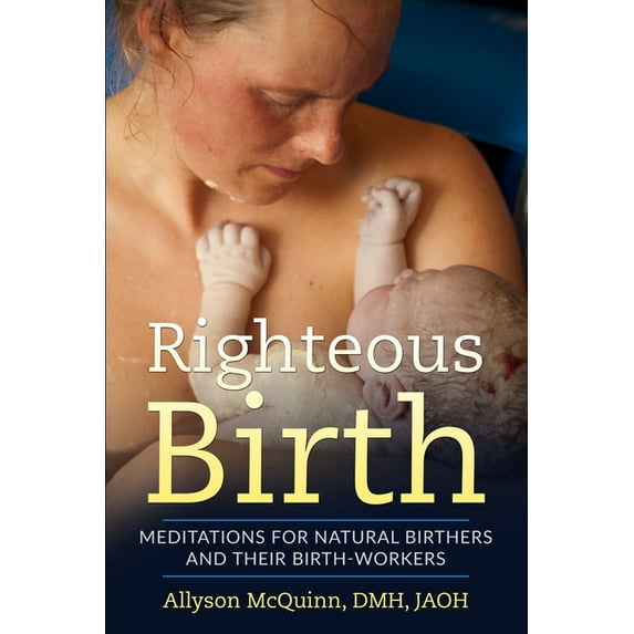 Righteous Birth : Meditations for Natural Birthers and Their Birthworkers (Paperback)