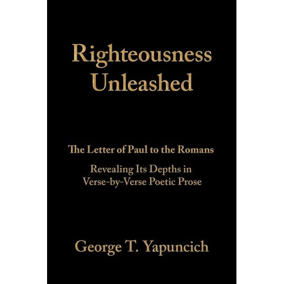 Righteousness Unleashed: The Letter of Paul to the Romans Revealing Its Depths in Verse-By-Verse Poetic Prose (Paperback)