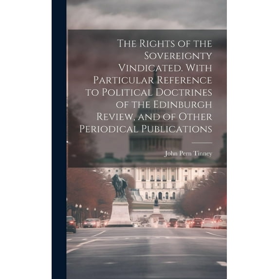 The Rights of the Sovereignty Vindicated. With Particular Reference to Political Doctrines of the Edinburgh Review, and of Other Periodical Publications (Hardcover)