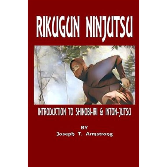 Rikugun Ninjutsu Introduction to Shinobi-Iri & Inton-Jutsu Volume One (Paperback) by Joseph T Armstrong