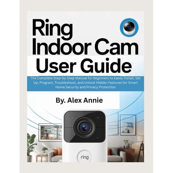The Electronic DIY Ring Indoor Cam User Guide: The Complete Step-by-Step Manual for Beginners to Easily Install, Set Up, Program, Troublesh, (Paperback)