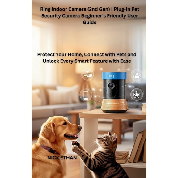 Ring Indoor Camera (2nd Gen) Plug-In Pet Security Camera Beginner's Friendly User Guide: Protect Your Home, Connect with, (Paperback)