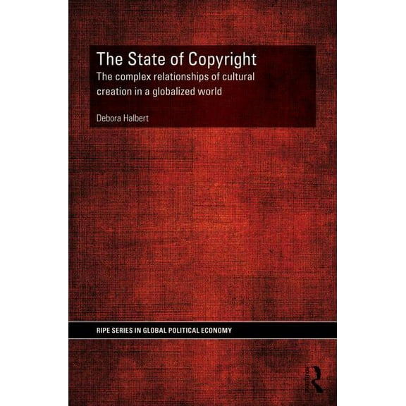 Ripe Global Political Economy The State of Copyright: The complex relationships of cultural creation in a globalized world, (Hardcover)