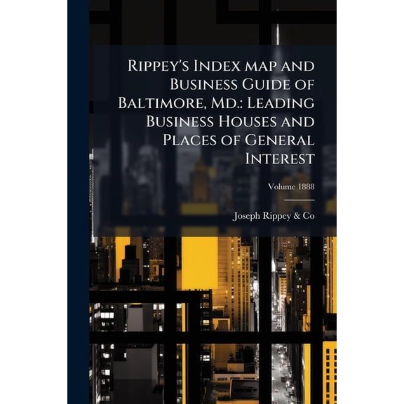 Rippey's Index map and Business Guide of Baltimore, Md. : Leading Business Houses and Places of General Interest: 1888; Volume 1888 (Paperback)