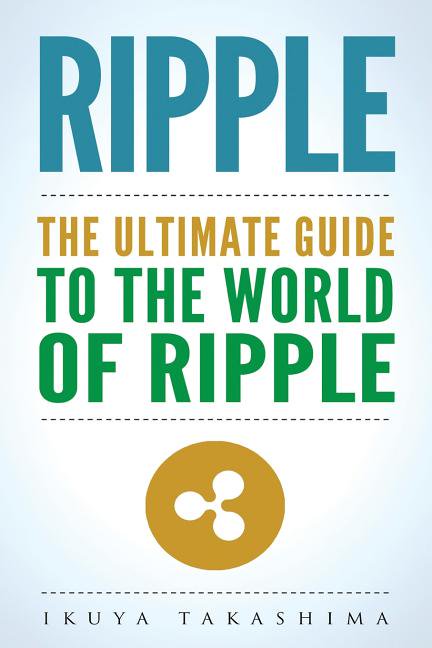 Ripple: The Ultimate Guide to the World of Ripple XRP, Ripple Investing, Ripple Coin, Ripple (Paperback) by Ikuya Takashima