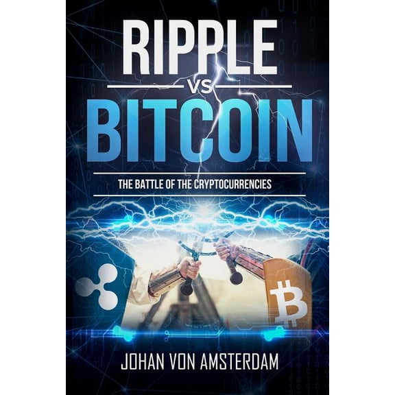 Ripple Versus Bitcoin: The Battle of the Cryptocurrencies (Paperback) by Johan Von Amsterdam