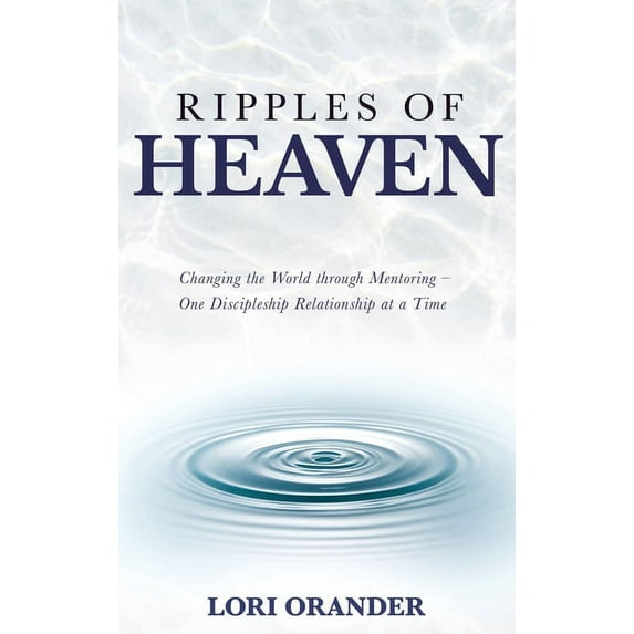 Ripples of Heaven: Changing the World through Mentoring - One Discipleship Relationship at a Time, (Hardcover)