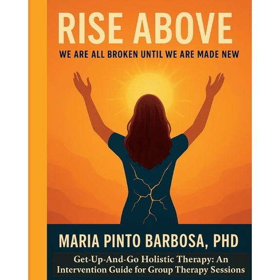 Maria Barbosa Get-Up-And-Go Holistic The Rise Above: We Are All Broken Until We Are Made New. Get-Up-And-Go Holistic Therapy: An Intervention Guide for Group The, Book 1, (Paperback)