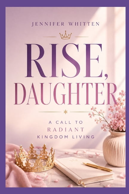 Rise, Daughter: A Call to Radiant Kingdom Living, (Paperback)