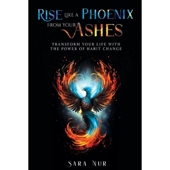 Rise Like A Phoenix From Your Ashes: Transform Your Life With The Power Of Habit Change (Paperback)