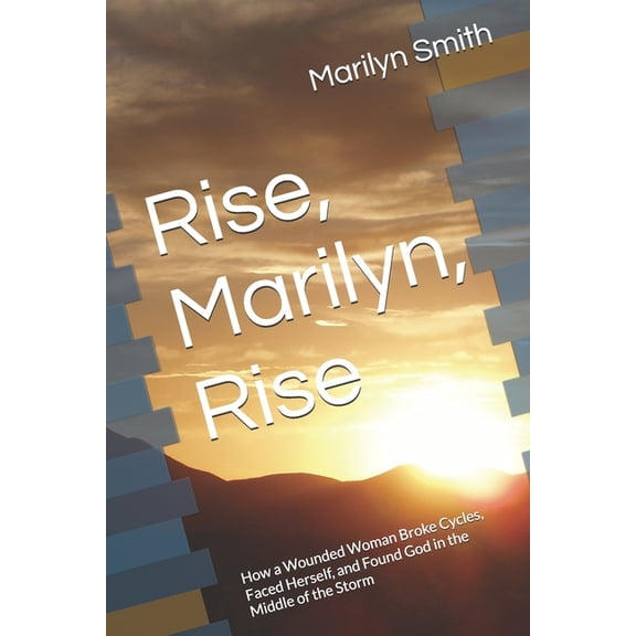 Rise, Marilyn, Rise: How a Wounded Woman Broke Cycles, Faced Herself, and Found God in the Middle of the Storm, (Paperback)